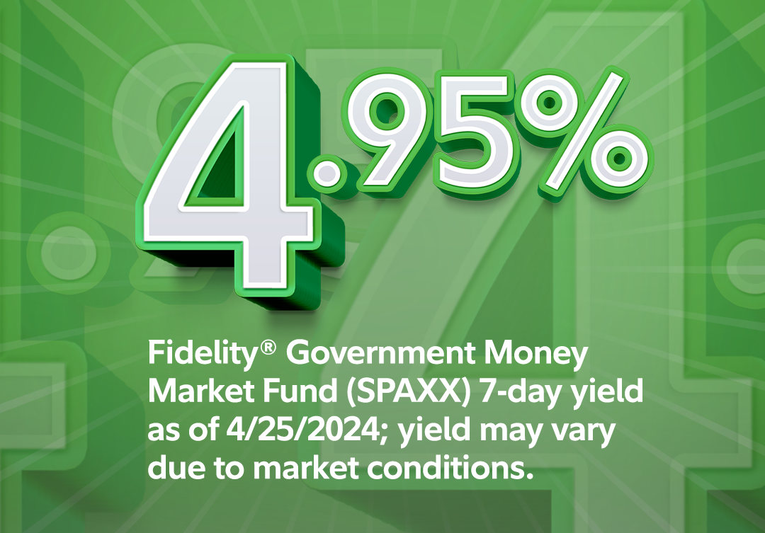 4.99% - Fidelity Government Market Fund SPAXX 7-day yield as of 10/9/2023; yield may vary due to market conditions