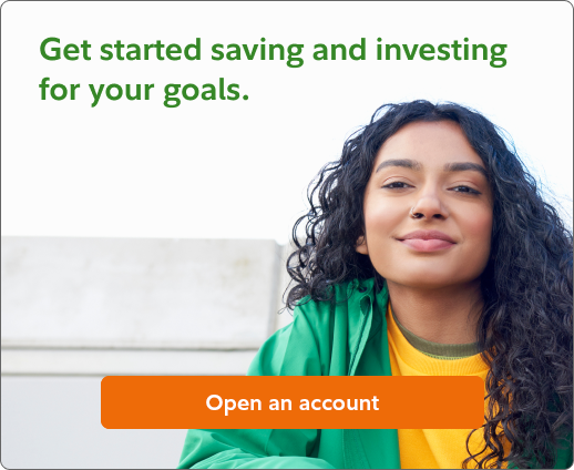 Get started saving and investing for your goals. Open an account.