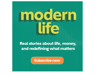 Modern Life. Real stories about life, money, and redefining what matters. Subscribe now to the Modern Life newsletter.