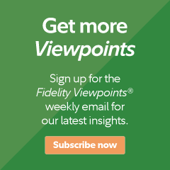 Get more Viewpoints. Sign up for the Fidelity Viewpoints® weekly email for our latest insights. Subscribe now.