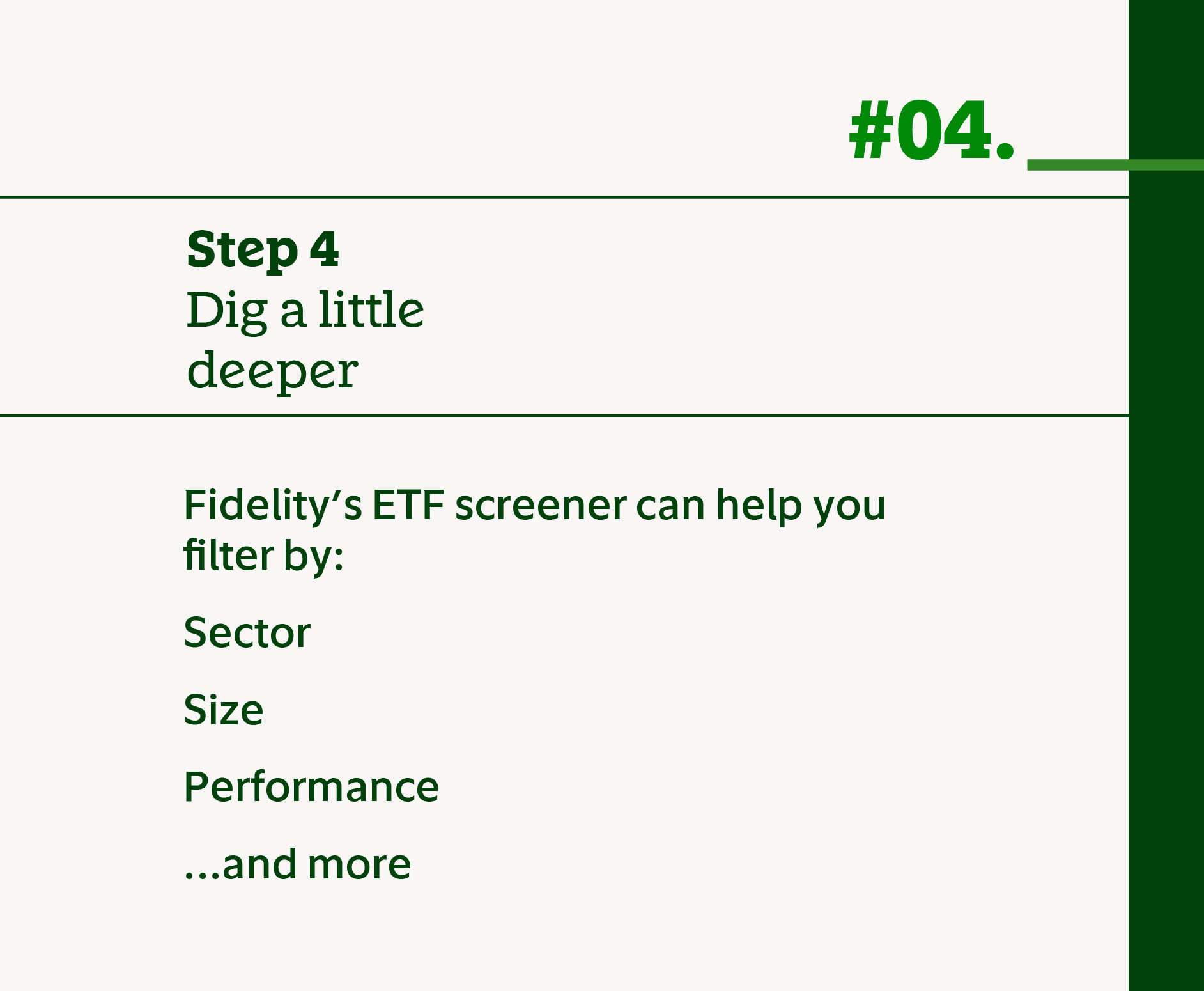 Step 4 Dig a little deeper. Fidelity's ETF screener can help you filter by sector, size, performance, and more.