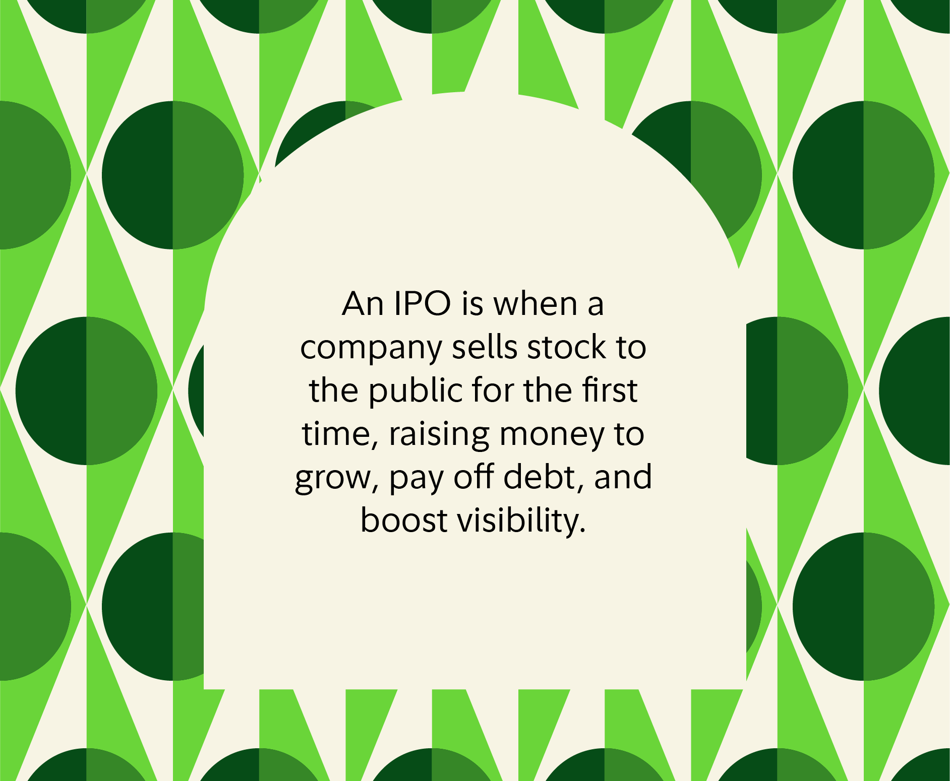 An IPO is when a company sells stock to the public for the first time, raising money to grow, pay off debt, and boost visibility.