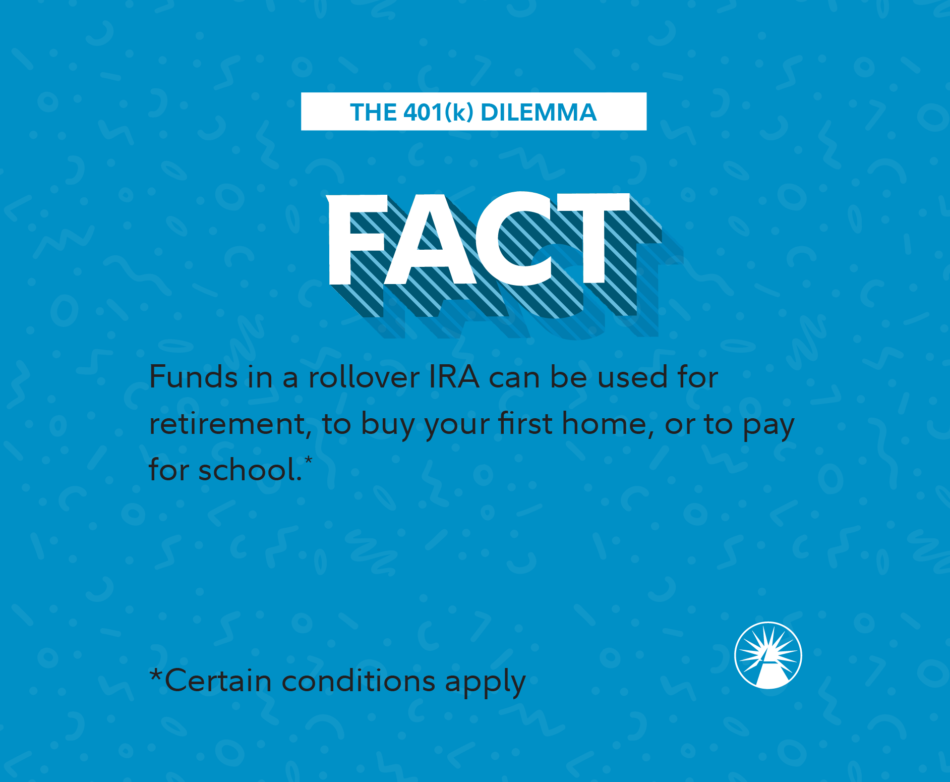 Fact  Funds in a rollover IRA can be used for retirement, to buy your first home, or to pay for school  Certain conditions apply
